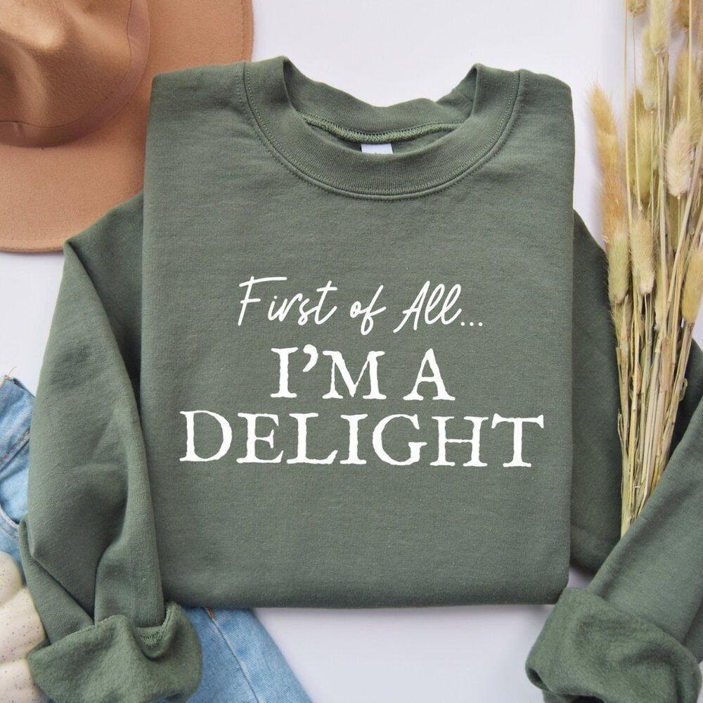 First Of All I_M A Delight Sweatshirt, Funny Women_S Sweashirt, For Mom Funny